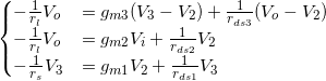 \begin{eqnarray*}   \begin{cases}     - \frac{1}{r_l} V_o &= g_{m3} (V_3 - V_2) + \frac{1}{r_{ds3}}(V_o - V_2)  \\     - \frac{1}{r_l} V_o &= g_{m2} V_i + \frac{1}{r_{ds2}} V_2 \\     - \frac{1}{r_s} V_3 &= g_{m1} V_2 + \frac{1}{r_{ds1}} V_3    \end{cases} \end{eqnarray*}